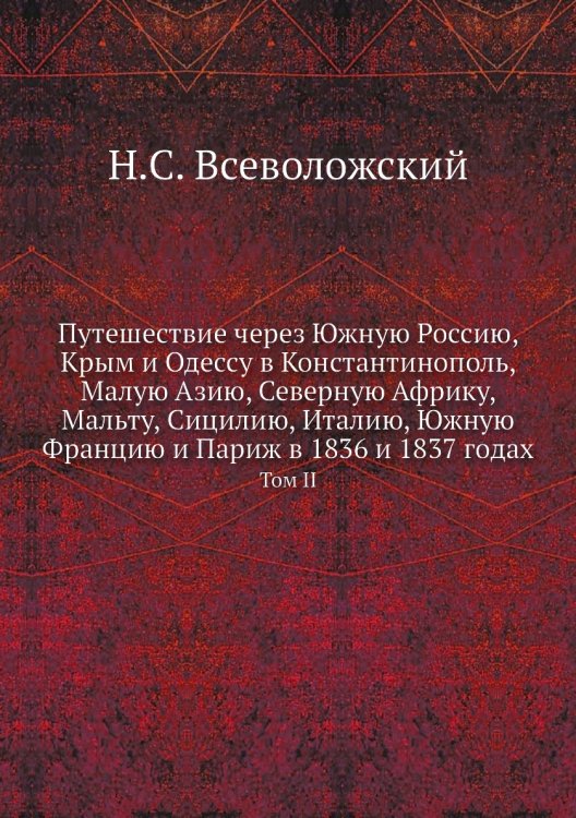 Путешествие через Южную Россию, Крым и Одессу в Константинополь, Малую Азию, Северную Африку, Мальту, Сицилию, Италию, Южную Францию и Париж в 1836 и 1837 годах