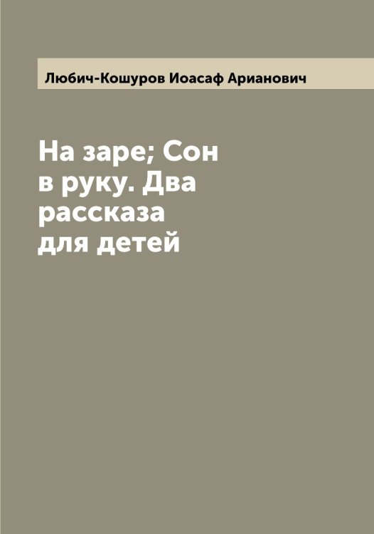 На заре; Сон в руку. Два рассказа для детей Обложка книги «На заре; Сон в руку. Два рассказа для детей» — Любич-Кошуров Иоасаф Арианович, ISBN 9785519943611