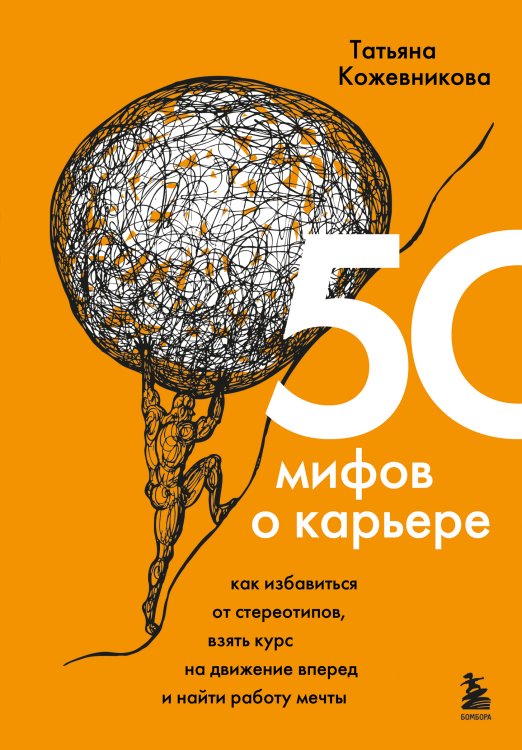 50 мифов о карьере. Как избавиться от стереотипов, взять курс на движение вперед и найти работу мечты Обложка книги «50 мифов о карьере. Как избавиться от стереотипов, взять курс на движение вперед и найти работу мечты» — Татьяна Кожевникова, ISBN 9785042429330