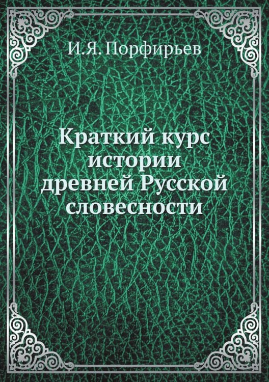 Обложка книги «Краткий курс истории древней Русской словесности» — И.Я. Порфирьев, ISBN 9785517983244