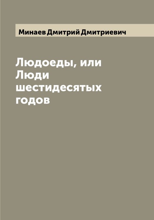 Обложка книги «Людоеды, или Люди шестидесятых годов» — Минаев Дмитрий Дмитриевич, ISBN 9785519966481