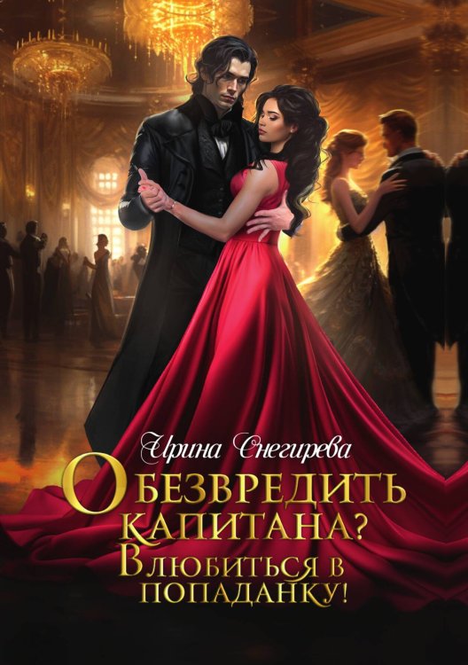 Обложка книги «Обезвредить капитана? Влюбиться в попаданку!» — Ирина Снегирева, ISBN 9785521922215