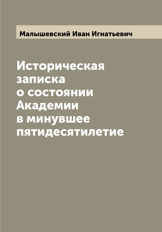 Обложка книги «Историческая записка о состоянии Академии в минувшее пятидесятилетие» — Малышевский Иван Игнатьевич, ISBN 9785519951098