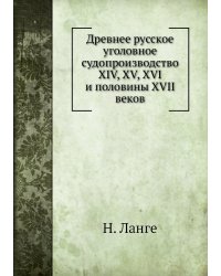 Древнее русское уголовное судопроизводство XIV, XV, XVI и половины XVII веков