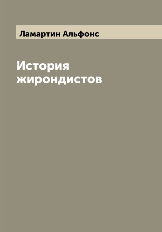 История жирондистов Обложка книги «История жирондистов» — Ламартин Альфонс, ISBN 9785519923729