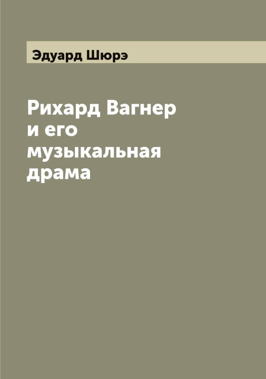 Обложка книги «Рихард Вагнер и его музыкальная драма» — Эдуард Шюрэ, ISBN 9785521387908