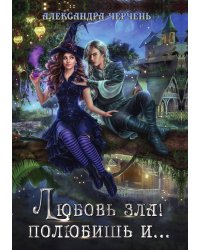 Любовь зла! полюбишь и...