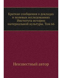 Краткие сообщения о докладах и полевых исследованиях Института истории материальной культуры. Том 66