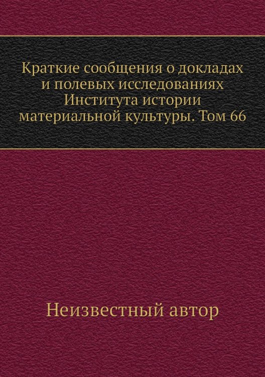 Краткие сообщения о докладах и полевых исследованиях Института истории материальной культуры. Том 66