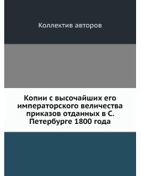 Копии с высочайших его императорского величества приказов отданных в С. Петербурге 1800 года