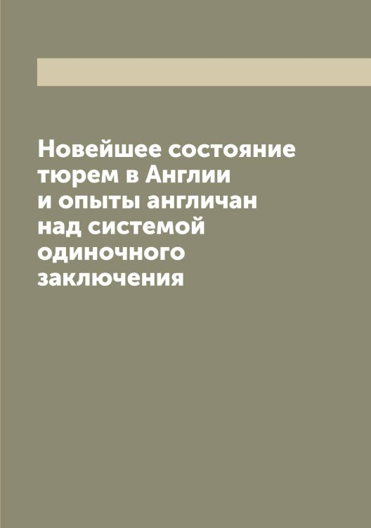 Обложка книги «Новейшее состояние тюрем в Англии и опыты англичан над системой одиночного заключения» — Миттермайер Карл Жозеф Антон, ISBN 9785519968133