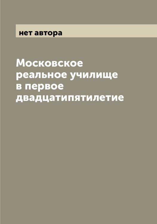 Обложка книги «Московское реальное училище в первое двадцатипятилетие» — нет автора, ISBN 9785519980036