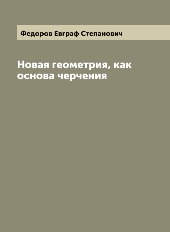 Обложка книги «Новая геометрия, как основа черчения» — Федоров Евграф Степанович, ISBN 9785519787802