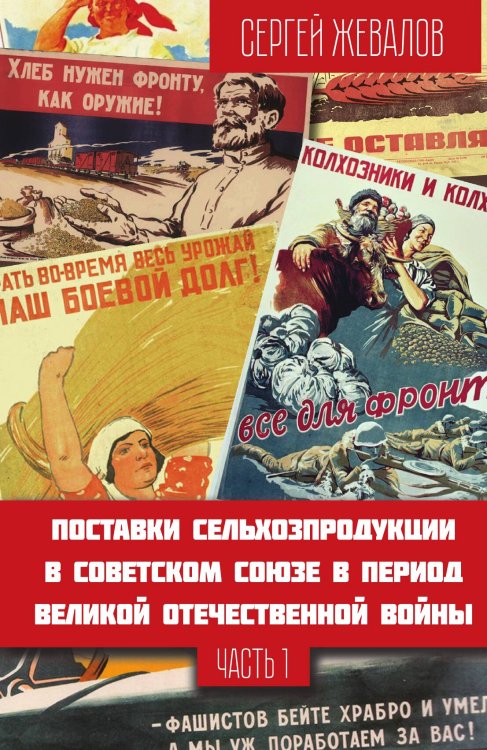 Обложка книги «Часть 1. Поставки сельхозпродукции в Советском Союзе в период Великой Отечественной войны.» — Жевалов Сергей Анатольевич, ISBN 9785002228799