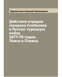 Действия отрядов генерала Скобелева в Русско-турецкую войну 1877-78 годов. Ловча и Плевна