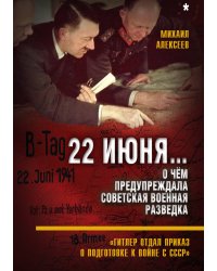 22 июня… Кн.1. О чём предупреждала советская военная разведка. «Гитлер отдал приказ...