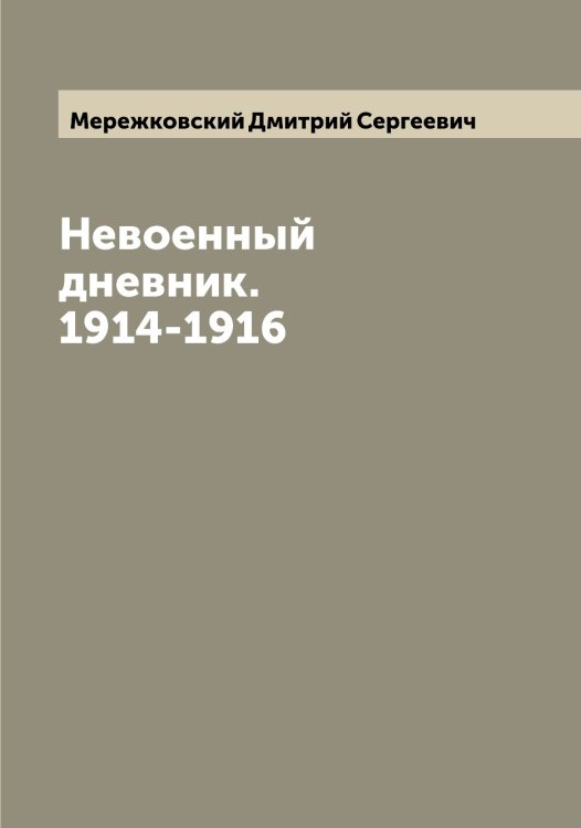 Обложка книги «Невоенный дневник. 1914-1916» — Мережковский Дмитрий Сергеевич, ISBN 9785519962759
