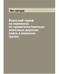 Воинский тариф на перевозку по правительственным железным дорогам войск и воинских грузов