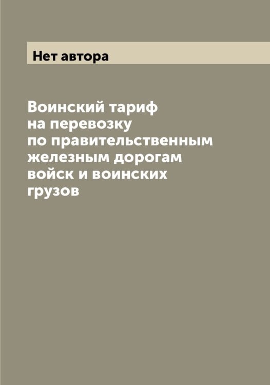Обложка книги «Воинский тариф на перевозку по правительственным железным дорогам войск и воинских грузов» — Нет автора, ISBN 9785519834766