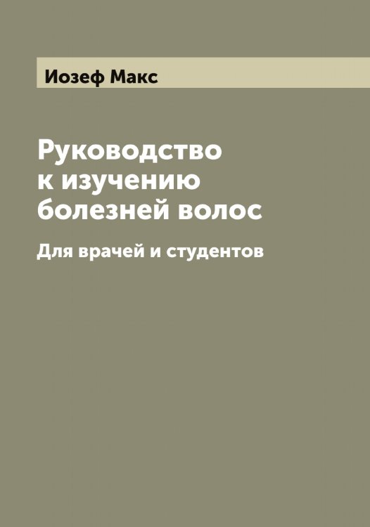 Обложка книги «Руководство к изучению болезней волос» — Иозеф Макс, ISBN 9785519872584