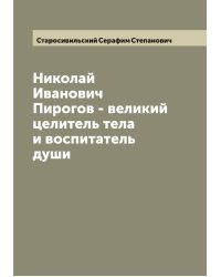Николай Иванович Пирогов - великий целитель тела и воспитатель души