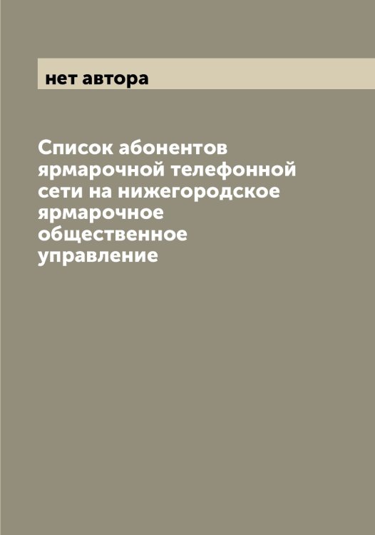 Список абонентов ярмарочной телефонной сети на нижегородское ярмарочное общественное управление Обложка книги «Список абонентов ярмарочной телефонной сети на нижегородское ярмарочное общественное управление» — нет автора, ISBN 9785519995641