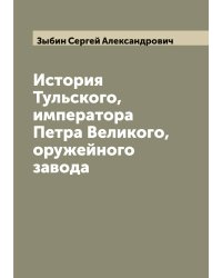 История Тульского, императора Петра Великого, оружейного завода
