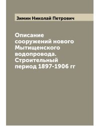 Описание сооружений нового Мытищенского водопровода. Строительный период 1897-1906 гг
