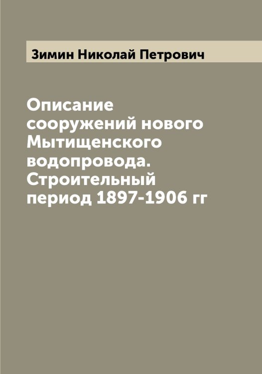 Обложка книги «Описание сооружений нового Мытищенского водопровода. Строительный период 1897-1906 гг» — Зимин Николай Петрович, ISBN 9785519862073