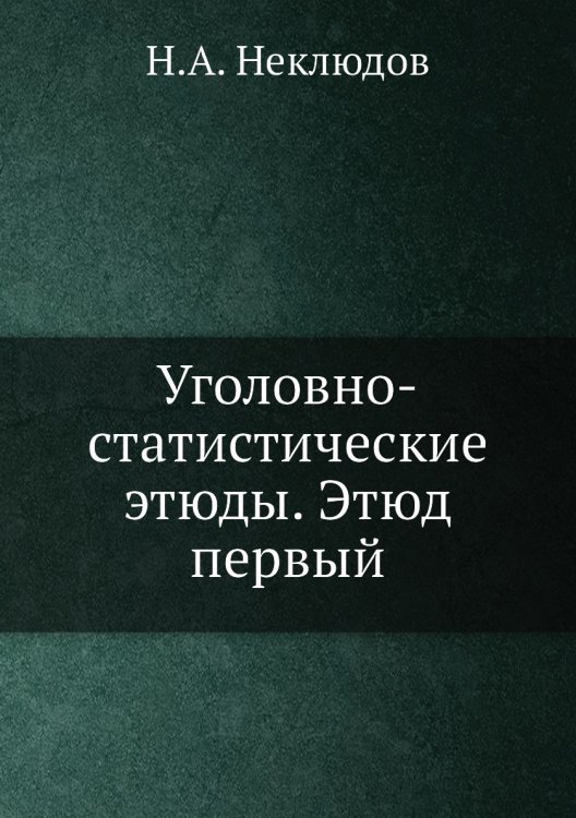 Обложка книги «Уголовно-статистические этюды. Этюд первый» — Н.А. Неклюдов, ISBN 9785518068605