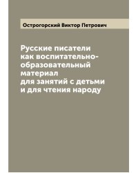 Русские писатели как воспитательно-образовательный материал для занятий с детьми и для чтения народу