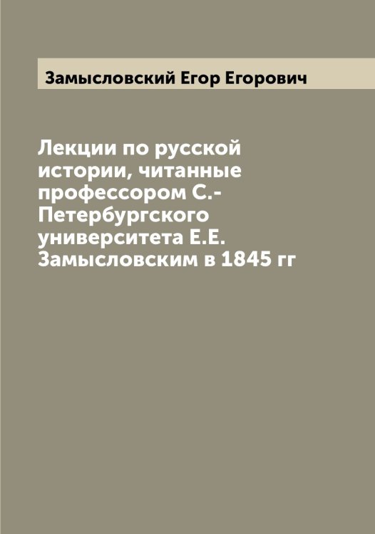 Обложка книги «Лекции по русской истории, читанные профессором С.-Петербургского университета Е.Е. Замысловским в 1845 гг» — Замысловский Егор Егорович, ISBN 9785519856379