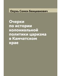 Очерки по истории колониальной политики царизма в Камчатском крае