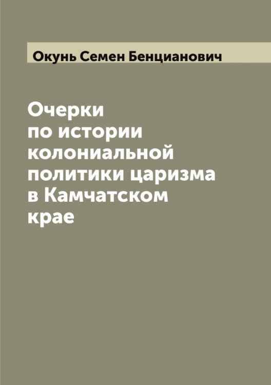 Обложка книги «Очерки по истории колониальной политики царизма в Камчатском крае» — Окунь Семен Бенцианович, ISBN 9785521262168