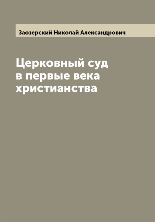 Церковный суд в первые века христианства Обложка книги «Церковный суд в первые века христианства» — Заозерский Николай Александрович, ISBN 9785519856515
