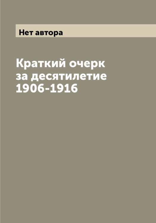 Обложка книги «Краткий очерк за десятилетие 1906-1916» — Нет автора, ISBN 9785519829168