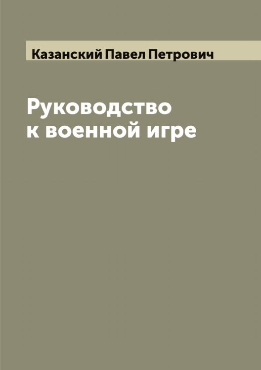 Обложка книги «Руководство к военной игре» — Казанский Павел Петрович, ISBN 9785519875837