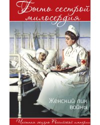 Быть сестрой милосердия. Женский лик войны
