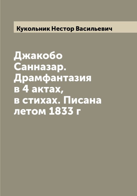 Обложка книги «Джакобо Санназар. Драмфантазия в 4 актах, в стихах. Писана летом 1833 г» — Кукольник Нестор Васильевич, ISBN 9785519916752