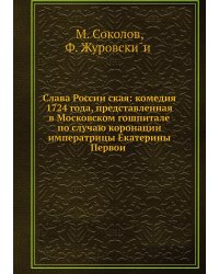 Слава Российская: комедия 1724 года, представленная в Московском гошпитале по случаю коронации императрицы Екатерины Первой