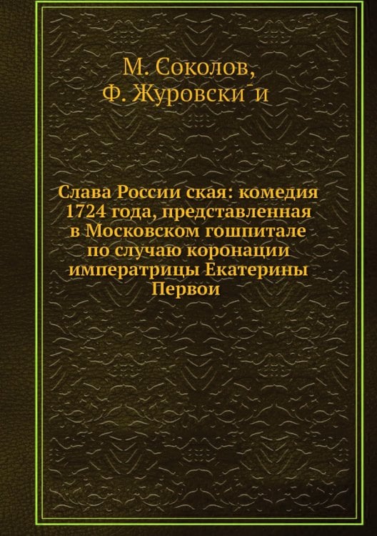 Слава Российская: комедия 1724 года, представленная в Московском гошпитале по случаю коронации императрицы Екатерины Первой