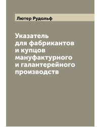 Указатель для фабрикантов и купцов мануфактурного и галантерейного производств