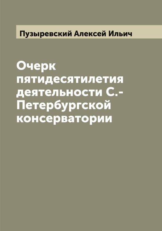 Обложка книги «Очерк пятидесятилетия деятельности С.-Петербургской консерватории» — Пузыревский Алексей Ильич, ISBN 9785519798518