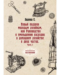 Новый подарок молодым хозяйкам или Руководство к уменьшению расходов в домашнем хозяйстве в двух частях