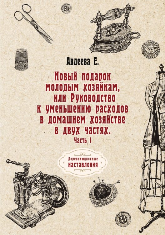 Обложка книги «Новый подарок молодым хозяйкам или Руководство к уменьшению расходов в домашнем хозяйстве в двух частях» — Е. Авдеева, ISBN 9785521775323