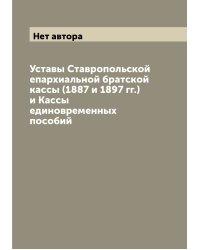 Уставы Ставропольской епархиальной братской кассы (1887 и 1897 гг.) и Кассы единовременных пособий