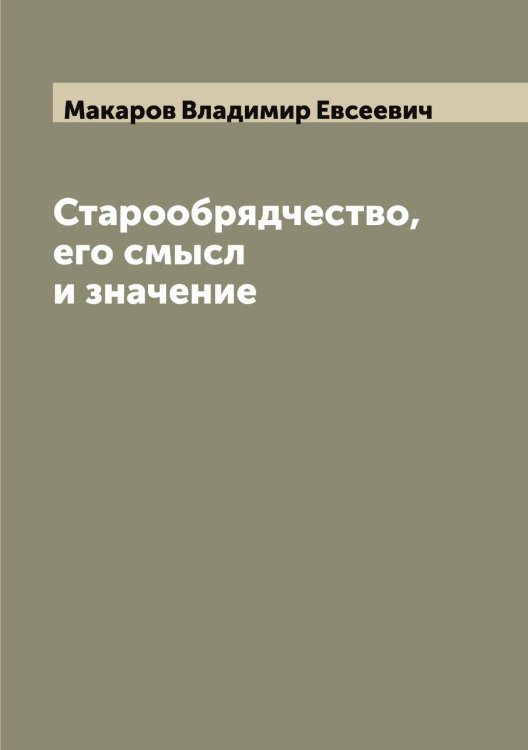 Обложка книги «Старообрядчество, его смысл и значение» — Макаров Владимир Евсеевич, ISBN 9785519947961