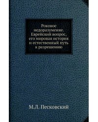 Роковое недоразумение. Еврейский вопрос, его мировая история и естественный путь к разрешению