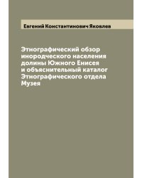 Этнографический обзор инородческого населения долины Южного Енисея и объяснительный каталог Этнографического отдела Музея