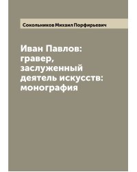 Иван Павлов:гравер, заслуженный деятель искусств: монография